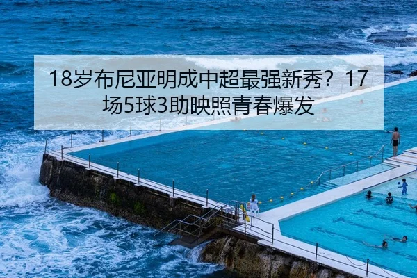 18岁布尼亚明成中超最强新秀？17场5球3助映照青春爆发